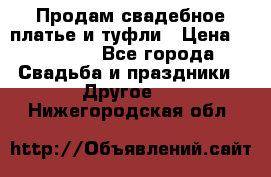 Продам свадебное платье и туфли › Цена ­ 15 000 - Все города Свадьба и праздники » Другое   . Нижегородская обл.